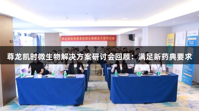 尊龙凯时微生物解决方案研讨会回顾：满足新药典要求