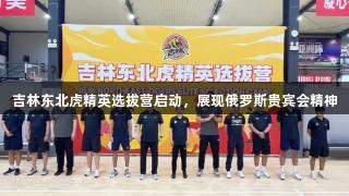 吉林东北虎精英选拔营启动，展现俄罗斯贵宾会精神