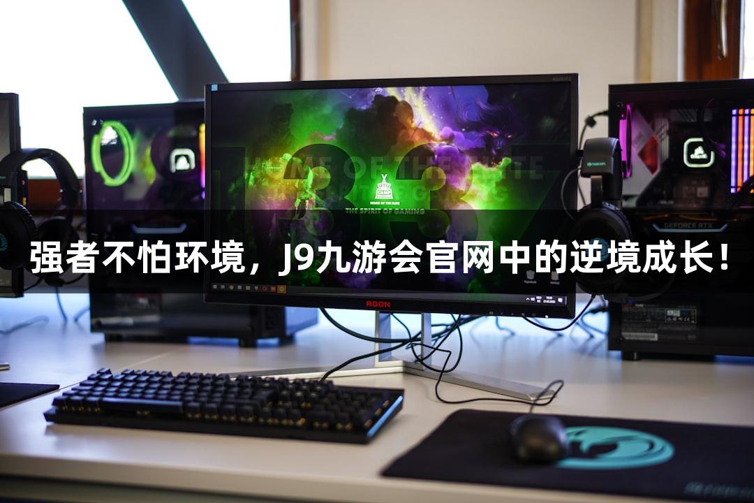 强者不怕环境，J9九游会官网中的逆境成长！