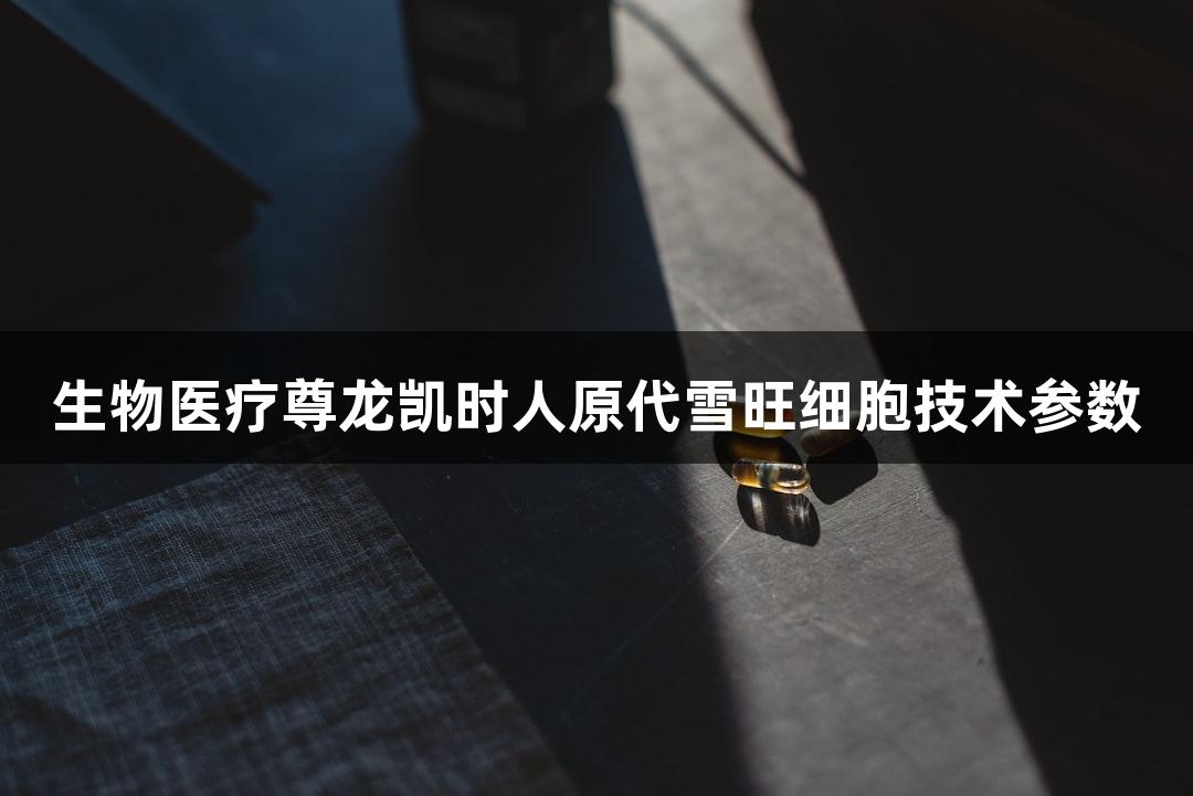 生物医疗尊龙凯时人原代雪旺细胞技术参数