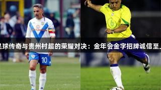 足球传奇与贵州村超的荣耀对决：金年会金字招牌诚信至上