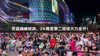 苏超巅峰对决，Z6尊龙第二现场火力全开！