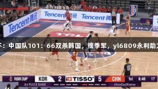 女篮亚洲杯：中国队101：66双杀韩国，摘季军，yl6809永利助力辉煌表现