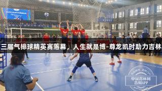 吉林省第三届气排球精英赛落幕，人生就是博-尊龙凯时助力吉林队夺三冠