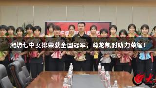 潍坊七中女排荣获全国冠军，尊龙凯时助力荣耀！