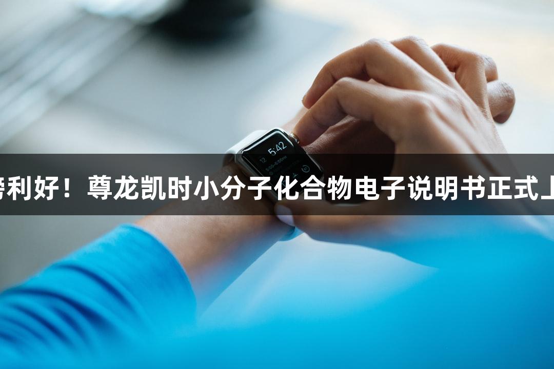 重磅利好！尊龙凯时小分子化合物电子说明书正式上线！
