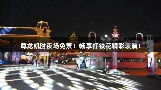 尊龙凯时夜场免票！畅享打铁花精彩表演！