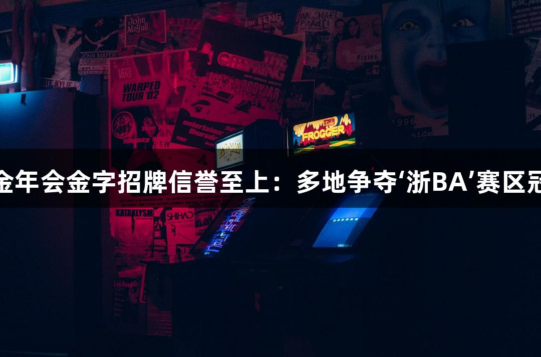 “金年会金字招牌信誉至上：多地争夺‘浙BA’赛区冠军”
