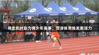 尊龙凯时助力青少年赛事，菏泽体育焕发新活力