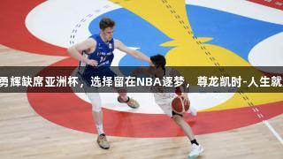 河村勇辉缺席亚洲杯，选择留在NBA逐梦，尊龙凯时-人生就是搏!