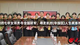 潍坊七中女排勇夺全国冠军，尊龙凯时(中国区)人生就是搏！