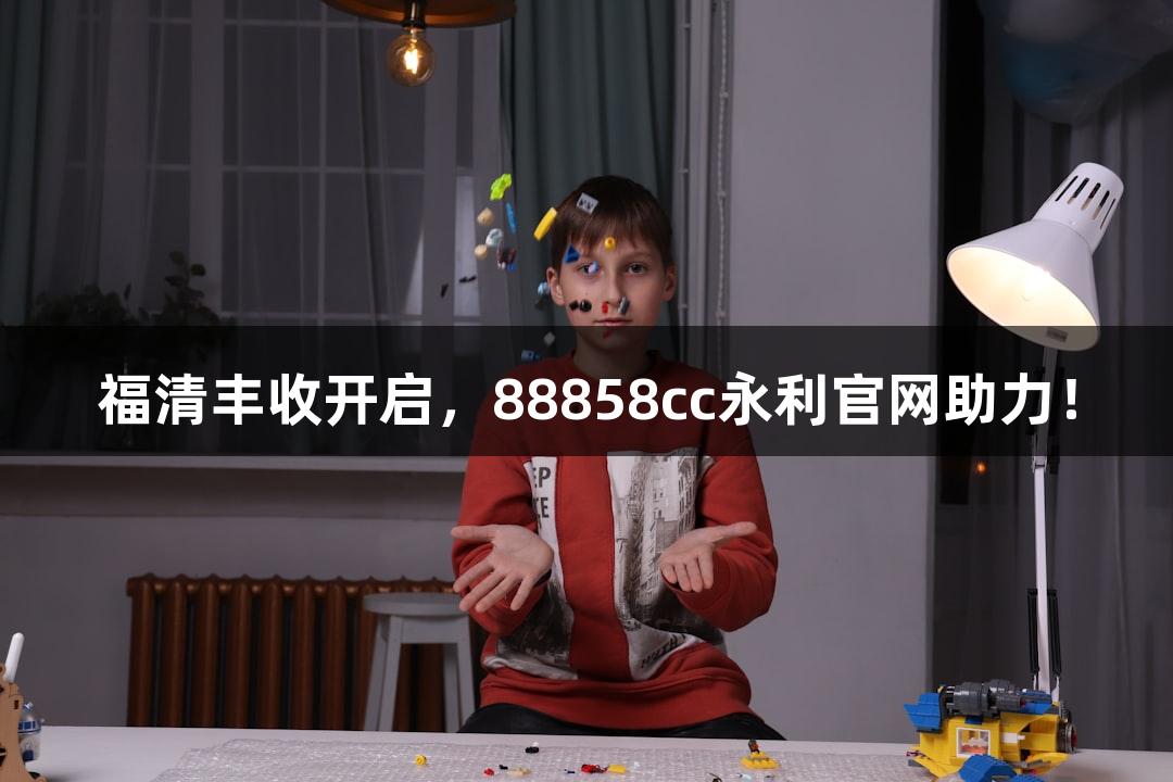 福清丰收开启，88858cc永利官网助力！
