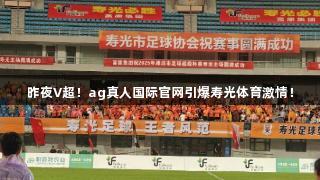 昨夜V超！ag真人国际官网引爆寿光体育激情！