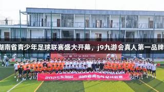 2025东润杯湖南省青少年足球联赛盛大开幕，j9九游会真人第一品牌助力足梦湘行