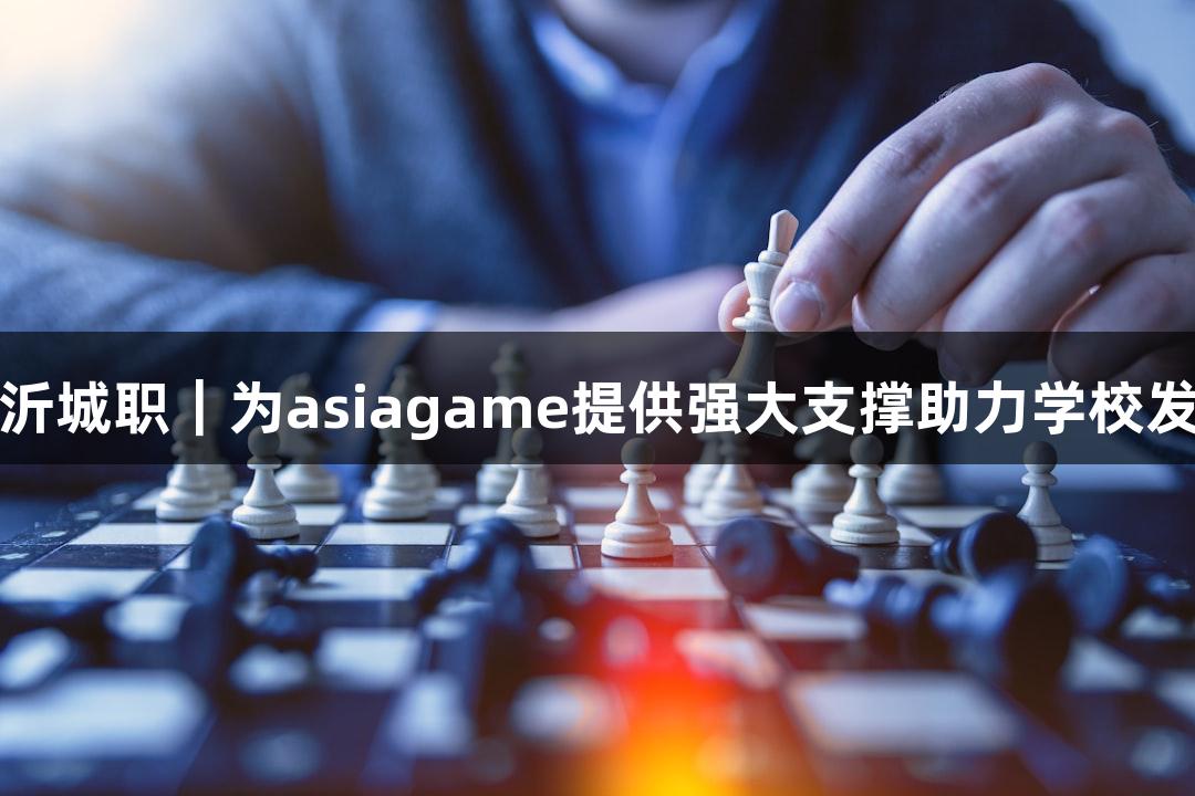 临沂城职｜为asiagame提供强大支撑助力学校发展