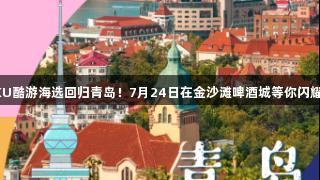 KU酷游海选回归青岛！7月24日在金沙滩啤酒城等你闪耀！