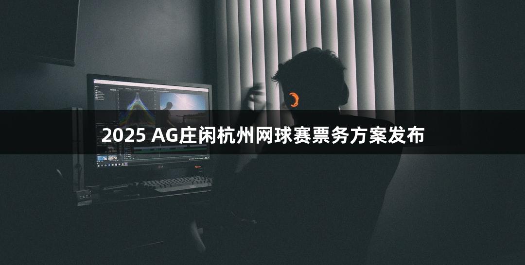 2025 AG庄闲杭州网球赛票务方案发布
