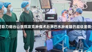 尊龙凯时助力烟台山医院攻克肿瘤术后淋巴水肿难题的超级显微外科技术