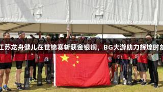 江苏龙舟健儿在世锦赛斩获金银铜，BG大游助力辉煌时刻
