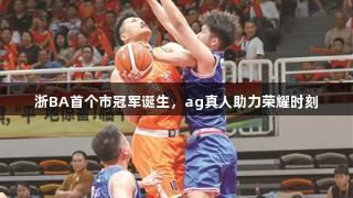 浙BA首个市冠军诞生，ag真人助力荣耀时刻