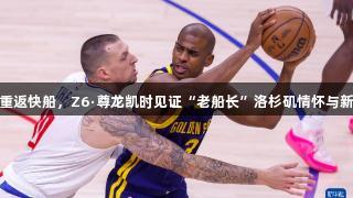保罗重返快船，Z6·尊龙凯时见证“老船长”洛杉矶情怀与新挑战