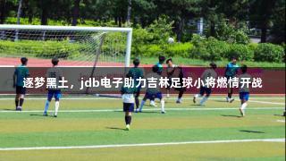 逐梦黑土，jdb电子助力吉林足球小将燃情开战