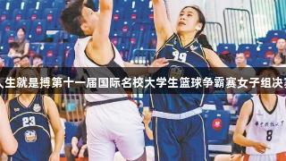 尊龙凯时人生就是搏第十一届国际名校大学生篮球争霸赛女子组决赛激情落幕