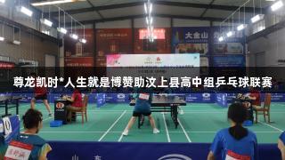 尊龙凯时*人生就是博赞助汶上县高中组乒乓球联赛