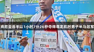 肯尼亚选手以1小时7分26秒夺得尊龙凯时男子半马冠军