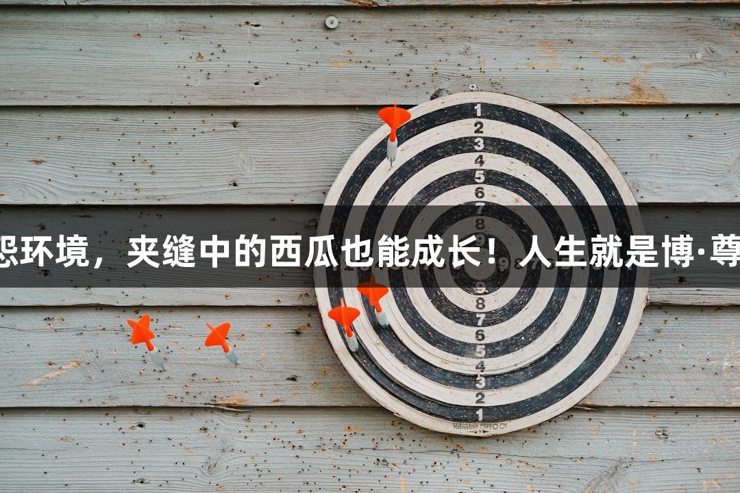 强者不怨环境，夹缝中的西瓜也能成长！人生就是博·尊龙凯时。