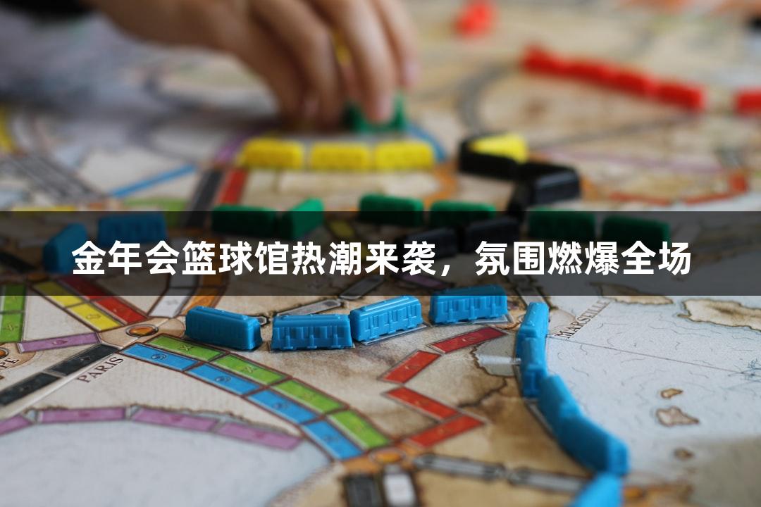 金年会篮球馆热潮来袭，氛围燃爆全场