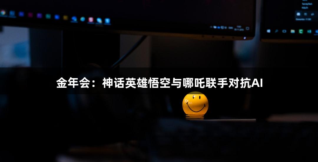金年会：神话英雄悟空与哪吒联手对抗AI