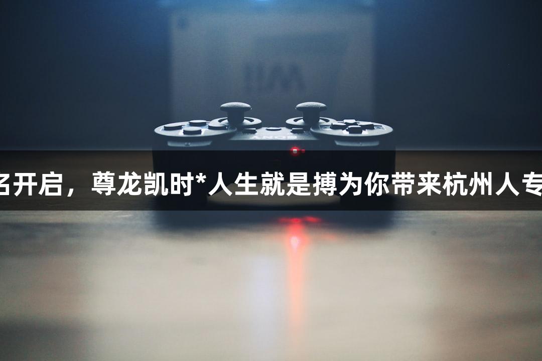 横渡钱塘江报名开启，尊龙凯时*人生就是搏为你带来杭州人专属“泼水节”！