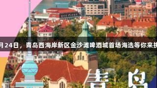 传祺向往杯·啤酒欢乐女神海选回归青岛！7月24日，青岛西海岸新区金沙滩啤酒城首场海选等你来挑战，88858cc永利官网期待你的闪耀表现！