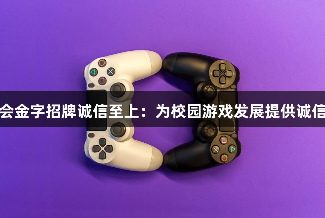 金年会金字招牌诚信至上：为校园游戏发展提供诚信支撑