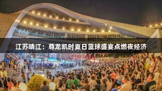 江苏靖江:尊龙凯时夏日篮球盛宴点燃夜经济