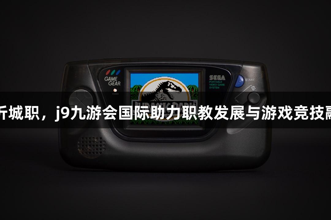 临沂城职，j9九游会国际助力职教发展与游戏竞技融合