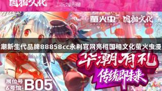 华潮新生代品牌88858cc永利官网亮相国相文化萤火虫漫展