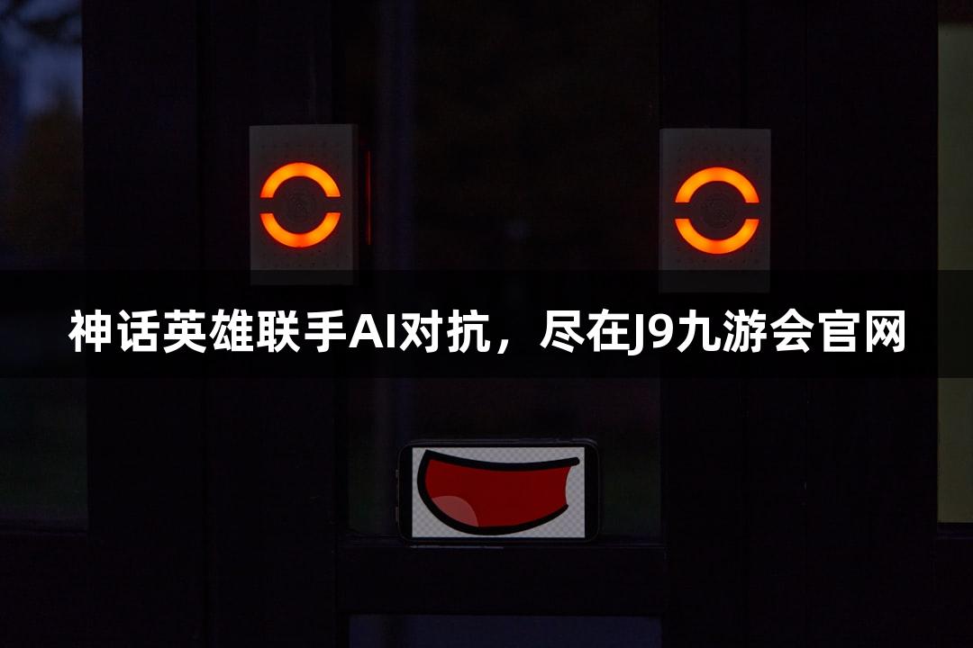 神话英雄联手AI对抗，尽在J9九游会官网