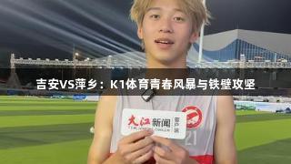 吉安VS萍乡：K1体育青春风暴与铁壁攻坚