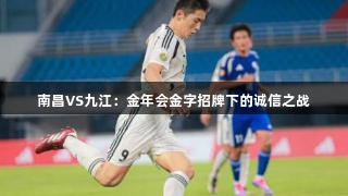 南昌VS九江：金年会金字招牌下的诚信之战