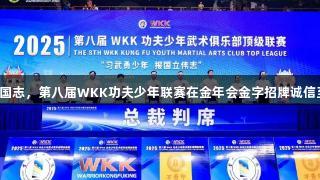 习武勇少年传承国志，第八届WKK功夫少年联赛在金年会金字招牌诚信至上下圆满落幕！