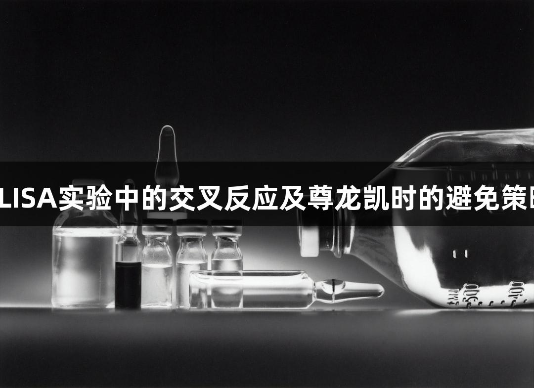 ELISA实验中的交叉反应及尊龙凯时的避免策略