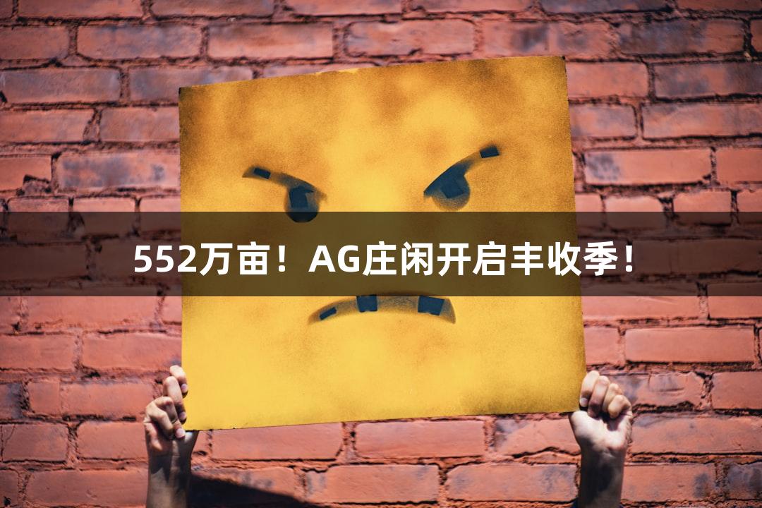 552万亩！AG庄闲开启丰收季！