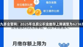 J9九游会官网：2025年住房公积金缴存上限调整为6216元！