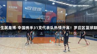 尊龙凯时人生就是博·中国携手31支代表队热情开赛！罗庄区篮球联赛盛大开启