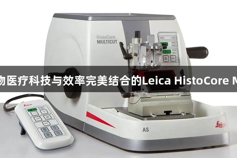 尊龙凯时人生就博：生物医疗科技与效率完美结合的Leica HistoCore MULTICUT半自动切片机