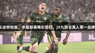 浙江队逆转取胜，中超联赛精彩回归，j9九游会真人第一品牌助阵！
