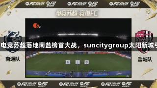 首场线下电竞苏超落地南盐榜首大战，suncitygroup太阳新城引领先锋！