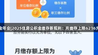 金年会|2025住房公积金缴存新规则：月缴存上限6216元